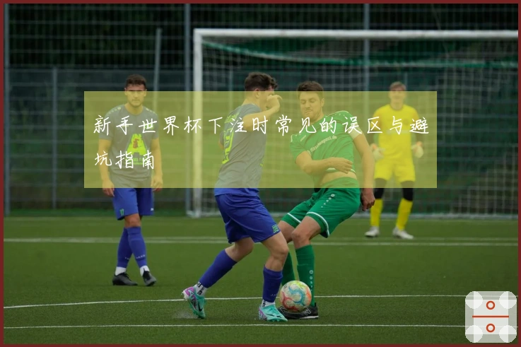 新手世界杯下注时常见的误区与避坑指南