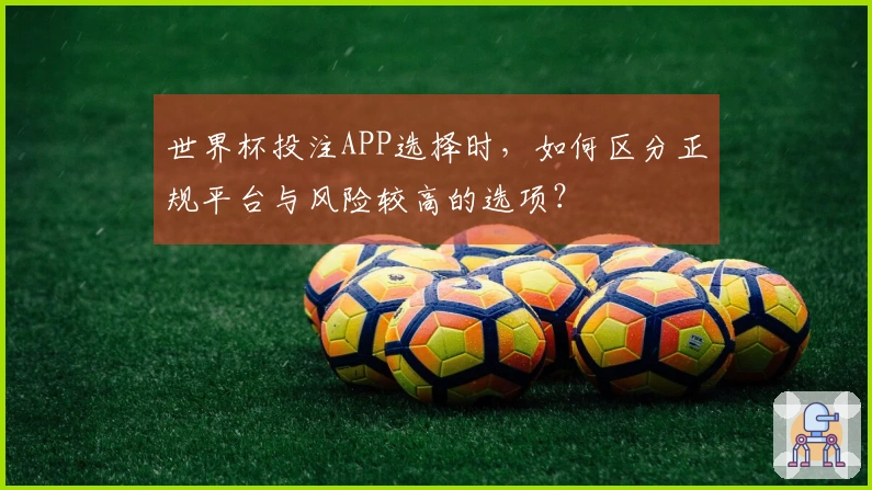 世界杯投注APP选择时，如何区分正规平台与风险较高的选项？